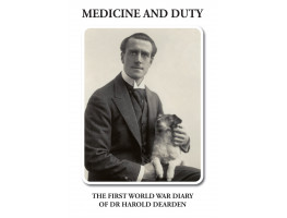 Medicine and Duty. The First World War Diary of Dr Harold Dearden.
