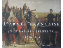 L'Armee Francaise Vue par Les Peintres 1870-1914.