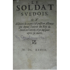 Le Soldat Suedois ou Histoire de ce qui s'est passe en Allemagne depuis l'entree du Roy de Suede en l'annee 1630 iusques apres sa mort.