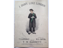 I Don't Like London . Written by T.S. Lonsdale. Composed by W.G. Eaton. Sung by T.W. Barrett.