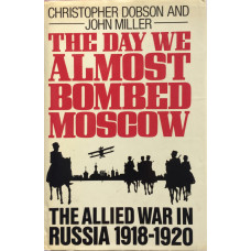 The Day We Almost Bombed Moscow The Allied War in Russia 1918-1920.