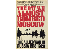 The Day We Almost Bombed Moscow The Allied War in Russia 1918-1920.