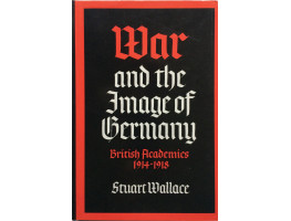 War and the Image of Germany British Academics 1914-1918.