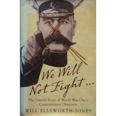 We Will Not Fight The Untold Story of World War One's Conscientious Objectors.