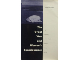 The Great War and Women's Consciousness: Images of Militarism and Womanhood in Women's Writings, 1914-64.