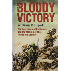 Bloody Victory The Sacrifice on the Somme and the Making of the Twentieth Century.