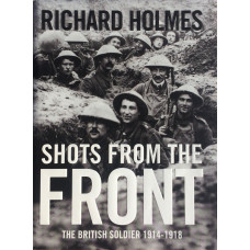 Shots from the Front The British Soldier 1914-1918.