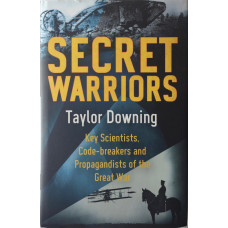 Secret Warriors Key Scientists, Code Breakers and Propagandists of the Great War.