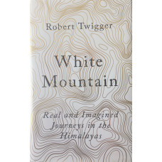 White Mountain Real and Imagined Journeys in the Himalayas.