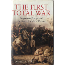 The First Total War Napoleon's Europe and the Birth of Modern Warfare.