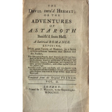 The Devil turn'd Hermit: Or the Adventures of Astaroth Banish'd from Hell. A Satirical Romance. Exposing With great Variety of Humour, in a Series of Conversations between that Demon and the Author, The scandalous Frauds, lewd Amours, and devout Mockery o