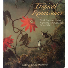 Tropical Renaissance North American Artists Exploring Latin America 1839-1879.