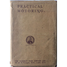 Practical Motoring Complete Cyclopedia of Motor Practice for Owner-Drivers, Chauffeurs, Mechanics, Motor Cyclists and Garage Proprietors with all the Latest Laws & Regulations.