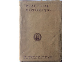 Practical Motoring Complete Cyclopedia of Motor Practice for Owner-Drivers, Chauffeurs, Mechanics, Motor Cyclists and Garage Proprietors with all the Latest Laws & Regulations.