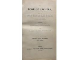 The Book of Archery, Being the Complete History and Practice of the Art, Ancient and Modern, Interspersed with Numerous Interesting Anecdotes, and An Account of the Existing Toxophilite Societies. The Book of Archery, Being the Complete History and Practice of the Art, Ancient and Modern, Interspersed with Numerous Interesting Anecdotes, and An Account of the Existing Toxophilite Societies.