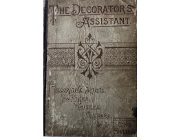 The Decorator's Assistant A Modern Guide for Decorative Artists and Amateurs, Painters, Writers, Gilders, etc. Containing upwards of Six Hundred Receipts, Rule and Instructions . . .