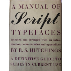 A Manual Of Script Typefaces: A Definitive Guide to Series in Current Use. Selected & arranged with Introduction, Commentaries & Appendices by R. S. Hutchings.Published by