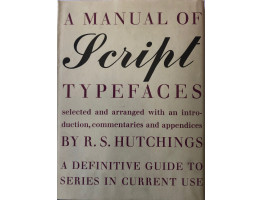 A Manual Of Script Typefaces: A Definitive Guide to Series in Current Use. Selected & arranged with Introduction, Commentaries & Appendices by R. S. Hutchings.Published by