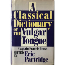 A Classical Dictionary of the Vulgar Tongue. Edited with a Biographical and Critical Sketch and Extensive Commentary by Eric Partridge. A Classical Dictionary of the Vulgar Tongue. Edited with a Biographical and Critical Sketch and Extensive Commentary by Eric Partridge.