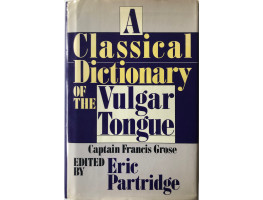 A Classical Dictionary of the Vulgar Tongue. Edited with a Biographical and Critical Sketch and Extensive Commentary by Eric Partridge.