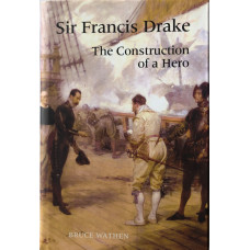 Sir Francis Drake: The Construction of a Hero.
